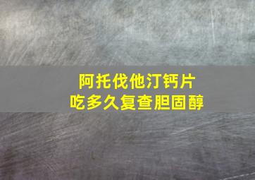 阿托伐他汀钙片吃多久复查胆固醇