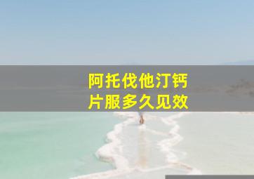 阿托伐他汀钙片服多久见效