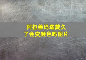 阿拉善玛瑙戴久了会变颜色吗图片