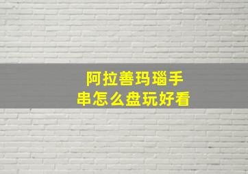 阿拉善玛瑙手串怎么盘玩好看