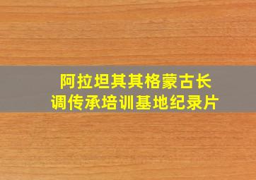 阿拉坦其其格蒙古长调传承培训基地纪录片