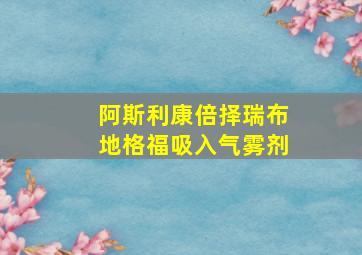 阿斯利康倍择瑞布地格福吸入气雾剂