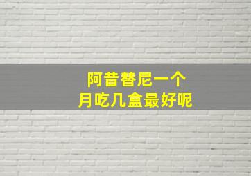 阿昔替尼一个月吃几盒最好呢