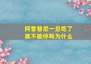 阿昔替尼一旦吃了就不能停吗为什么