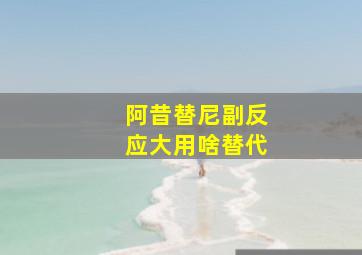 阿昔替尼副反应大用啥替代