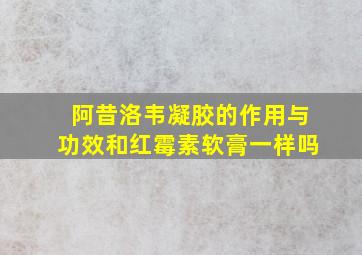 阿昔洛韦凝胶的作用与功效和红霉素软膏一样吗