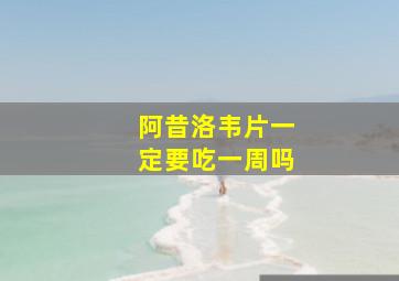 阿昔洛韦片一定要吃一周吗