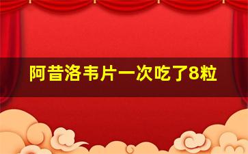 阿昔洛韦片一次吃了8粒