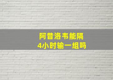 阿昔洛韦能隔4小时输一组吗