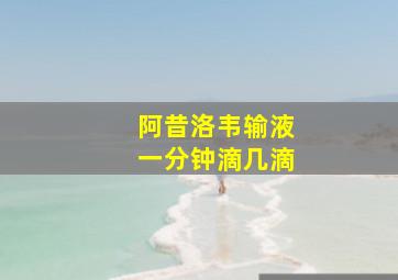 阿昔洛韦输液一分钟滴几滴