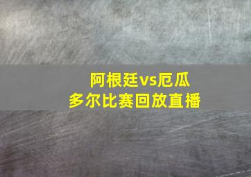 阿根廷vs厄瓜多尔比赛回放直播