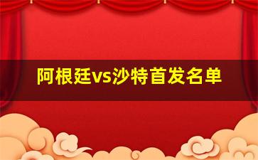 阿根廷vs沙特首发名单