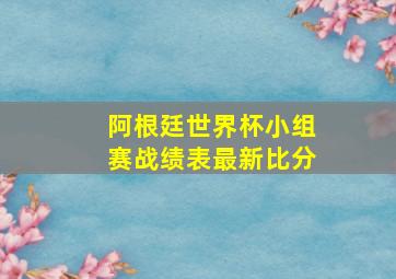 阿根廷世界杯小组赛战绩表最新比分