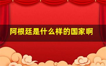 阿根廷是什么样的国家啊