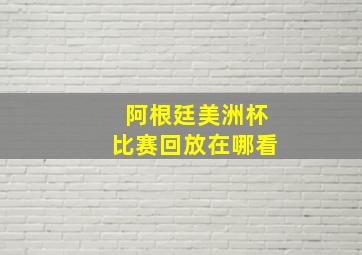 阿根廷美洲杯比赛回放在哪看