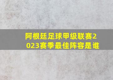 阿根廷足球甲级联赛2023赛季最佳阵容是谁