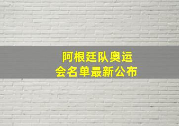 阿根廷队奥运会名单最新公布