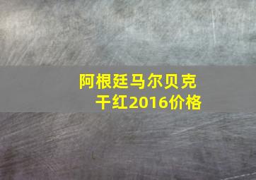 阿根廷马尔贝克干红2016价格