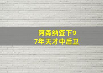 阿森纳签下97年天才中后卫