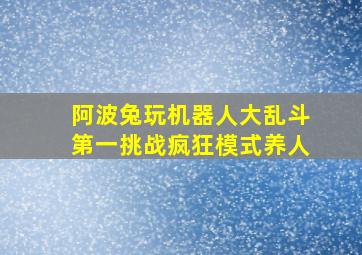 阿波兔玩机器人大乱斗第一挑战疯狂模式养人