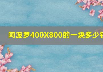 阿波罗400X800的一块多少钱