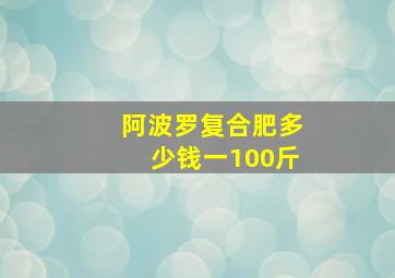 阿波罗复合肥多少钱一100斤