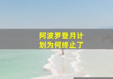 阿波罗登月计划为何终止了