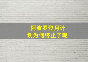 阿波罗登月计划为何终止了呢