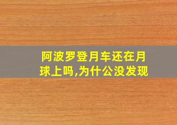 阿波罗登月车还在月球上吗,为什公没发现