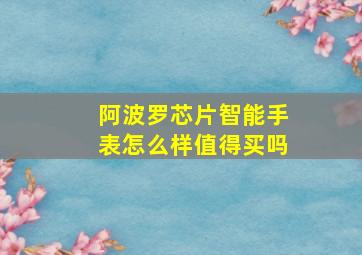 阿波罗芯片智能手表怎么样值得买吗