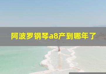 阿波罗钢琴a8产到哪年了