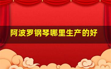 阿波罗钢琴哪里生产的好