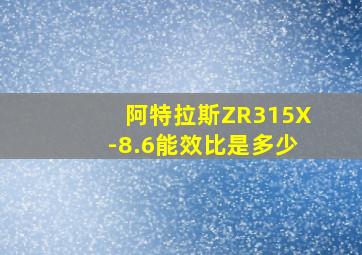 阿特拉斯ZR315X-8.6能效比是多少