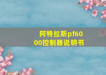 阿特拉斯pf6000控制器说明书