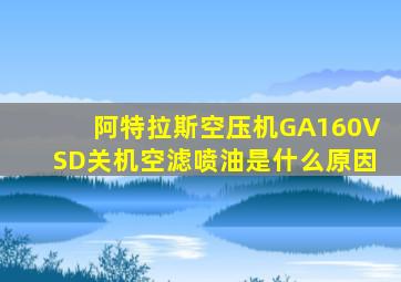 阿特拉斯空压机GA160VSD关机空滤喷油是什么原因