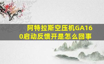 阿特拉斯空压机GA160启动反馈开是怎么回事