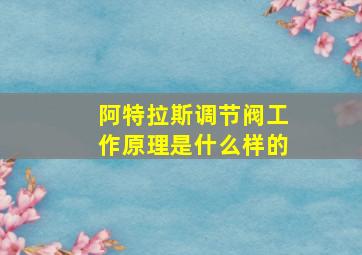 阿特拉斯调节阀工作原理是什么样的