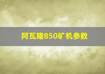 阿瓦隆850矿机参数