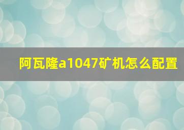 阿瓦隆a1047矿机怎么配置