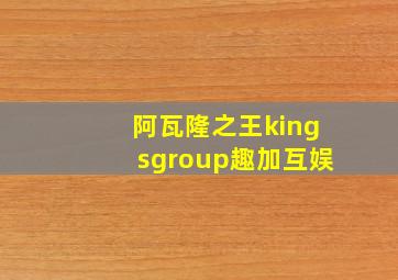 阿瓦隆之王kingsgroup趣加互娱