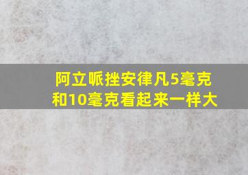 阿立哌挫安律凡5毫克和10毫克看起来一样大