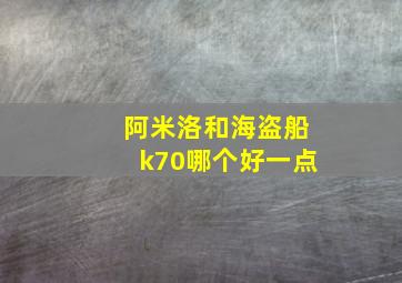 阿米洛和海盗船k70哪个好一点