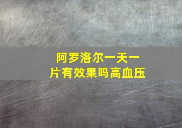 阿罗洛尔一天一片有效果吗高血压