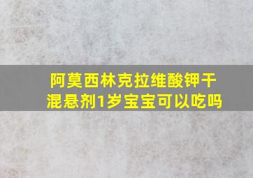 阿莫西林克拉维酸钾干混悬剂1岁宝宝可以吃吗