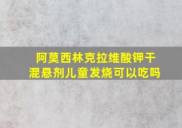 阿莫西林克拉维酸钾干混悬剂儿童发烧可以吃吗