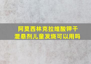 阿莫西林克拉维酸钾干混悬剂儿童发烧可以用吗