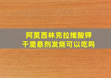 阿莫西林克拉维酸钾干混悬剂发烧可以吃吗