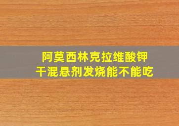 阿莫西林克拉维酸钾干混悬剂发烧能不能吃