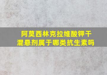 阿莫西林克拉维酸钾干混悬剂属于哪类抗生素吗