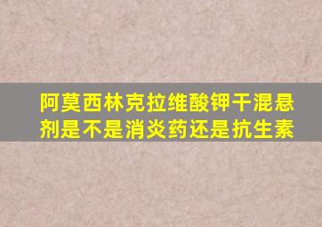 阿莫西林克拉维酸钾干混悬剂是不是消炎药还是抗生素